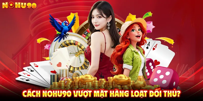 Cách NOHU90 Vượt Mặt Hàng Loạt Đối Thủ?