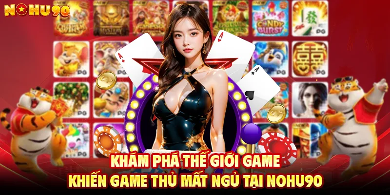 Khám Phá Thế Giới Game Khiến Game Thủ Mất Ngủ Tại NOHU90